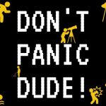 DONT PANIC DUDE!